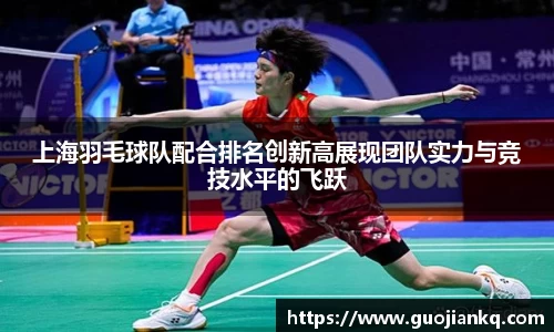 上海羽毛球队配合排名创新高展现团队实力与竞技水平的飞跃