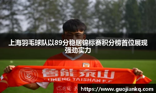 上海羽毛球队以89分稳居锦标赛积分榜首位展现强劲实力